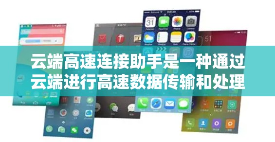 云端高速连接助手是一种通过云端进行高速数据传输和处理的设备,旨在提升数据处理效率。以下是其关键功能和特点的详细说明 云端高速连接助手是一种通过云端进行高速数据传输和处理的设备,旨在提升数据处理效率。以下是其关键功能和特点的详细说明