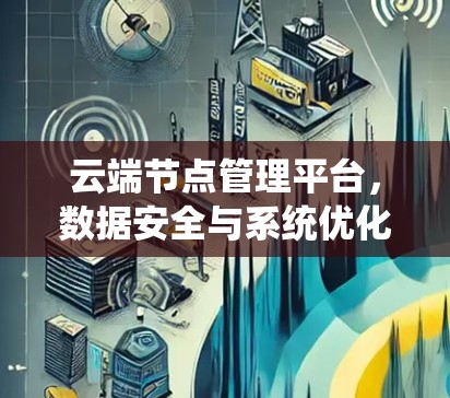 云端节点管理平台,数据安全与系统优化 云端节点管理平台,数据安全与系统优化