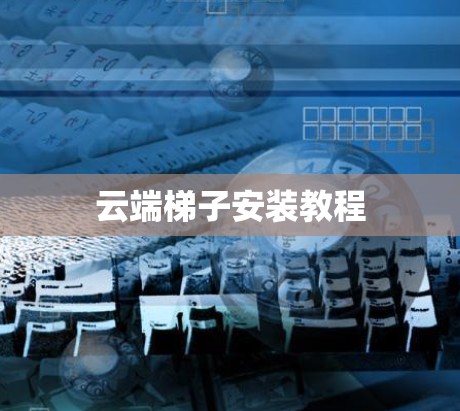 云端<strong>梯子</strong>安装教程
