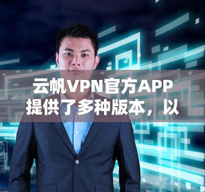 云帆VPN官方APP提供了多种版本，以满足不同用户的需求。以下是几个主要版本的简介和特点