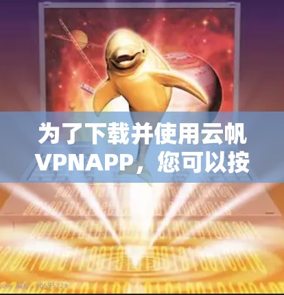 为了下载并使用云帆VPNAPP,您可以按照以下步骤操作 为了下载并使用云帆VPNAPP,您可以按照以下步骤操作