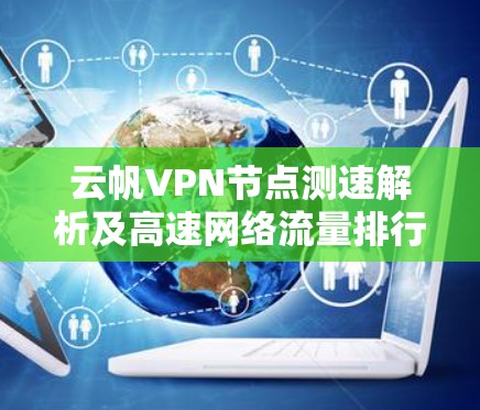 云帆VPN节点测速解析及高速网络流量排行 云帆VPN节点测速解析及高速网络流量排行