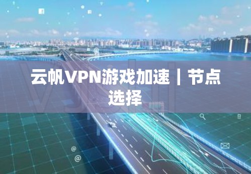 云帆VPN游戏加速｜节点选择
