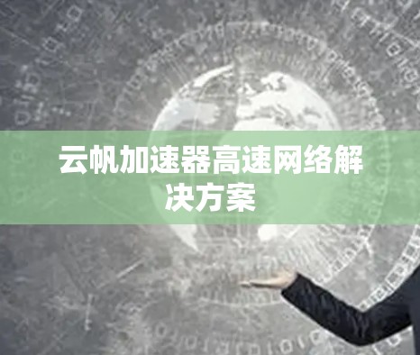 云帆加速器高速网络解决方案 云帆加速器高速网络解决方案