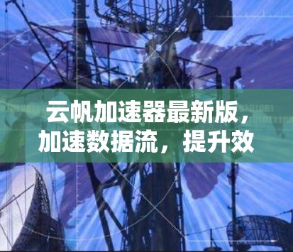 云帆加速器最新版，加速数据流，提升效率