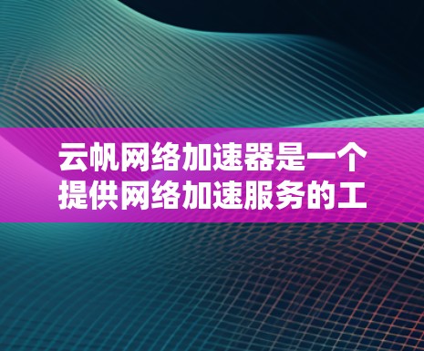 云帆网络加速器是一个提供网络加速服务的工具,用于提升网络连接速度。为了下载并使用云帆网络加速器,您可以按照以下步骤进行操作 云帆网络加速器是一个提供网络加速服务的工具,用于提升网络连接速度。为了下载并使用云帆网络加速器,您可以按照以下步骤进行操作