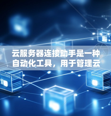 云服务器连接助手是一种自动化工具,用于管理云服务器之间的连接。它通过以下步骤实现 云服务器连接助手是一种自动化工具,用于管理云服务器之间的连接。它通过以下步骤实现