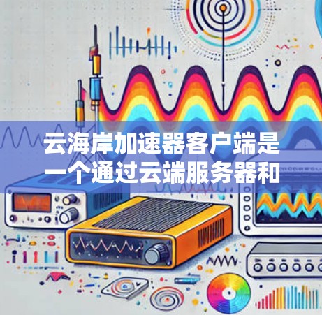 云海岸加速器客户端是一个通过云端服务器和云服务平台运行的加速工具,旨在提升用户在云端处理网络请求时的性能和带宽效率。以下是对该工具的详细分析 云海岸加速器客户端是一个通过云端服务器和云服务平台运行的加速工具,旨在提升用户在云端处理网络请求时的性能和带宽效率。以下是对该工具的详细分析