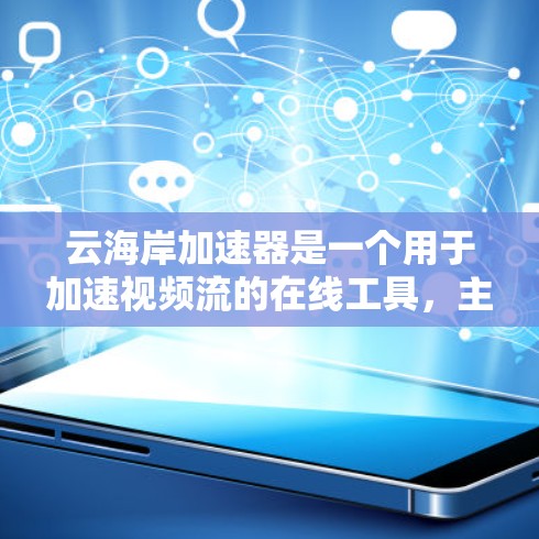 云海岸加速器是一个用于加速视频流的在线工具，主要功能包括视频加速、资源分享和多平台访问。以下是详细的使用步骤和操作指南