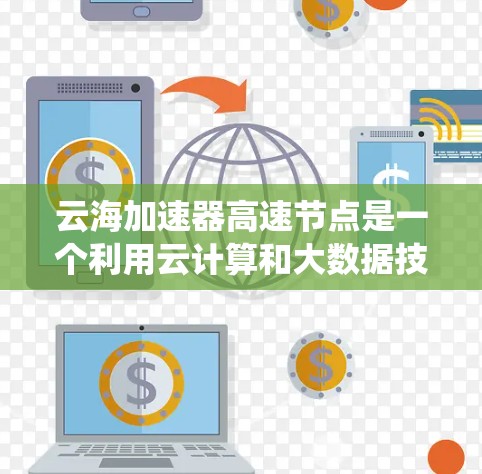 云海加速器高速节点是一个利用云计算和大数据技术提升网络性能的设备或系统。以下是对该概念的详细说明 云海加速器高速节点是一个利用云计算和大数据技术提升网络性能的设备或系统。以下是对该概念的详细说明