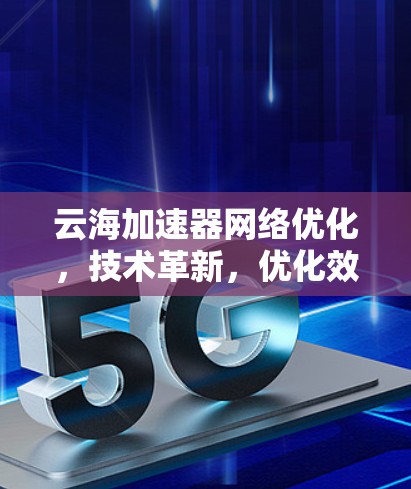 云海加速器网络优化，技术革新，优化效率