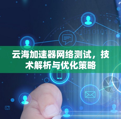 云海加速器网络测试,技术解析与优化策略 云海加速器网络测试,技术解析与优化策略