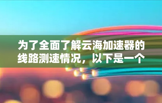 为了全面了解云海加速器的线路测速情况,以下是一个结构化的总结 为了全面了解云海加速器的线路测速情况,以下是一个结构化的总结