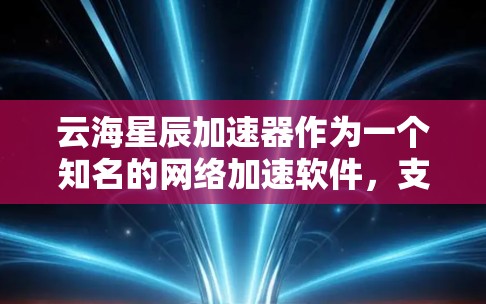 云海星辰加速器作为一个知名的网络加速软件,支持跨国家的网络连接。以下是关于如何在海外使用云海星辰的详细步骤和信息 云海星辰加速器作为一个知名的网络加速软件,支持跨国家的网络连接。以下是关于如何在海外使用云海星辰的详细步骤和信息