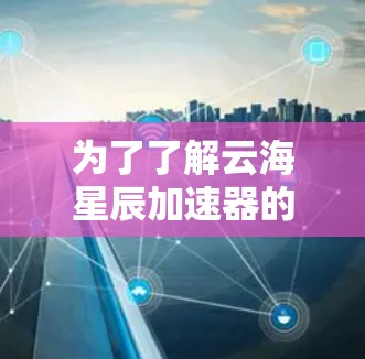 为了了解云海星辰加速器的线路测速情况，可以按照以下步骤进行