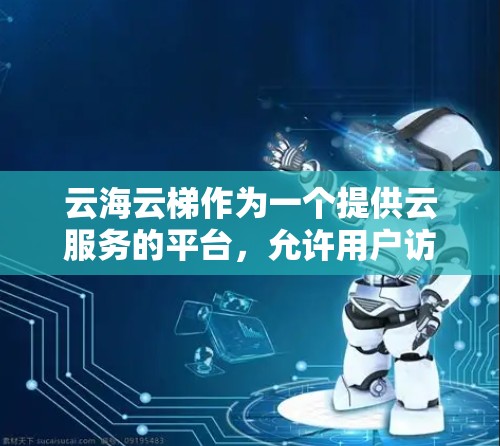 云海云梯作为一个提供云服务的平台,允许用户访问云资源,包括云海云梯云海云梯。如果您希望进行海外访问,通常需要以下步骤 云海云梯作为一个提供云服务的平台,允许用户访问云资源,包括云海云梯云海云梯。如果您希望进行海外访问,通常需要以下步骤