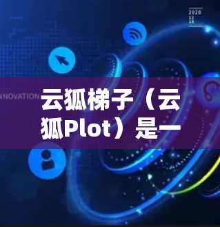 云狐<strong>梯子</strong>(云狐Plot)是一种功能丰富的数据可视化工具,主要用于教学和创作。以下是一个逐步的使用指南,帮助你轻松上手