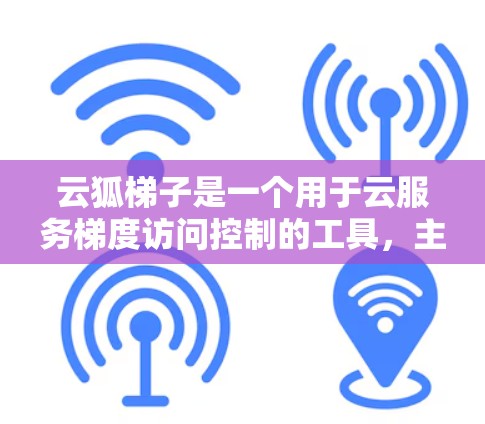 云狐<strong>梯子</strong>是一个用于云服务梯度访问控制的工具,主要功能包括梯度控制、权限管理、资源分配等。以下是一些解决云狐<strong>梯子</strong>外网访问问题的方法