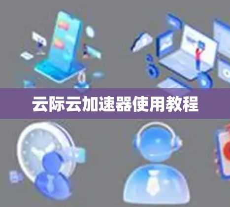 云际云加速器使用教程 云际云加速器使用教程