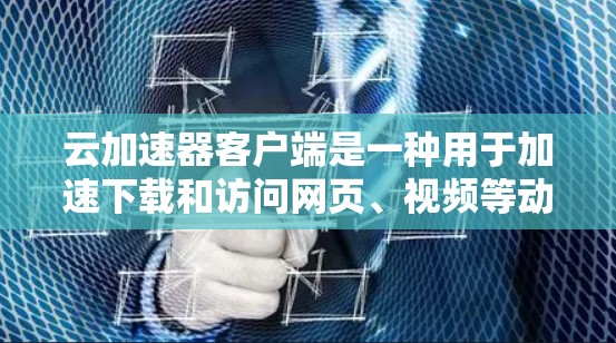 云加速器客户端是一种用于加速下载和访问网页、视频等动态内容的工具。以下是对该客户端的详细介绍 云加速器客户端是一种用于加速下载和访问网页、视频等动态内容的工具。以下是对该客户端的详细介绍