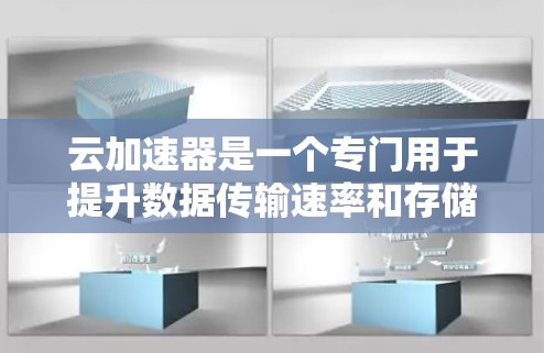 云加速器是一个专门用于提升数据传输速率和存储效率的工具。它通过优化网络连接和资源分配，帮助用户在云环境中更快地处理和存储数据
