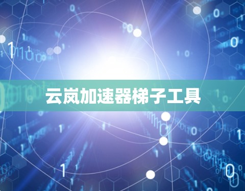 云岚加速器<strong>梯子</strong>工具