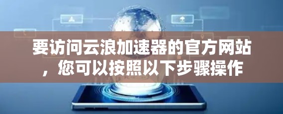 要访问云浪加速器的官方网站，您可以按照以下步骤操作