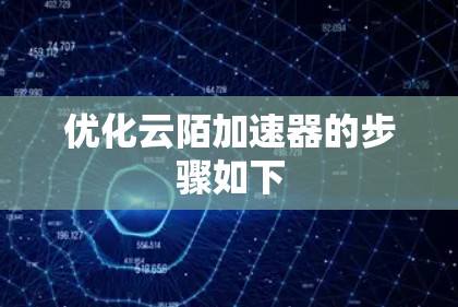 优化云陌加速器的步骤如下 优化云陌加速器的步骤如下