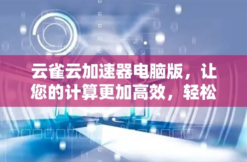 云雀云加速器电脑版,让您的计算更加高效,轻松应对各种挑战