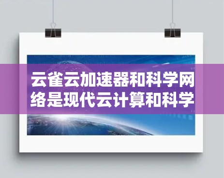 云雀云加速器和科学网络是现代云计算和科学计算领域的关键技术，它们各自在不同领域发挥着重要作用。以下是对这两个技术的详细分析和总结