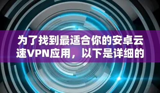 为了找到最适合你的安卓云速VPN应用,以下是详细的步骤指南