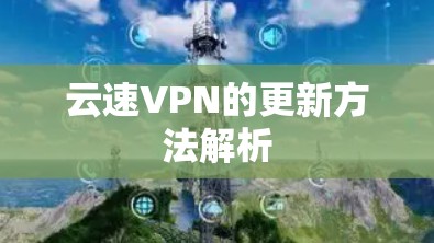云速VPN的更新方法解析 云速VPN的更新方法解析