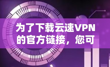 为了下载云速VPN的官方链接,您可以按照以下步骤进行操作 为了下载云速VPN的官方链接,您可以按照以下步骤进行操作