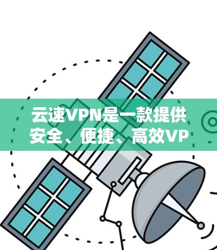 云速VPN是一款提供安全、便捷、高效VPN功能的软件,主要功能包括加密、加密解密、视频解码、IP地址管理、防火墙设置等。以下是使用云速VPN的简单说明 云速VPN是一款提供安全、便捷、高效VPN功能的软件,主要功能包括加密、加密解密、视频解码、IP地址管理、防火墙设置等。以下是使用云速VPN的简单说明