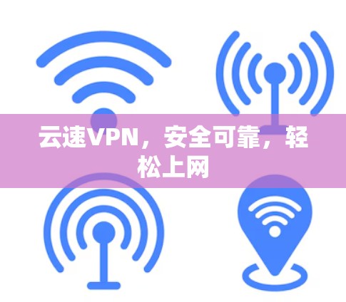 云速VPN,安全可靠,轻松上网 云速VPN,安全可靠,轻松上网