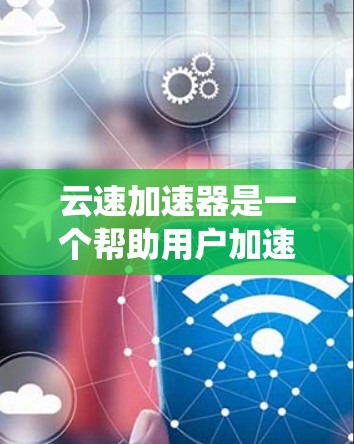 云速加速器是一个帮助用户加速下载速度的工具,可以在多个设备上进行加速。如果你正在使用安卓系统,以下是一些关于云速加速器在安卓客户端中的常见问题及解决方案 云速加速器是一个帮助用户加速下载速度的工具,可以在多个设备上进行加速。如果你正在使用安卓系统,以下是一些关于云速加速器在安卓客户端中的常见问题及解决方案