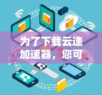为了下载云速加速器，您可以按照以下步骤进行