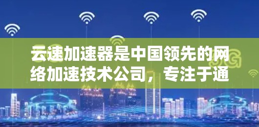 云速加速器是中国领先的网络加速技术公司,专注于通过高速网络传输数据。海外节点是指他们基于这些加速技术在海外地区的应用。以下是对云速加速器海外节点的详细分析 云速加速器是中国领先的网络加速技术公司,专注于通过高速网络传输数据。海外节点是指他们基于这些加速技术在海外地区的应用。以下是对云速加速器海外节点的详细分析