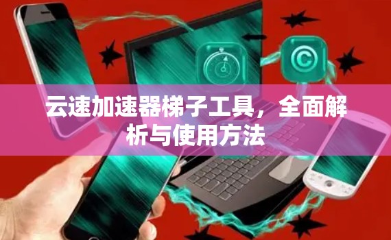 云速加速器<strong>梯子</strong>工具,全面解析与使用方法