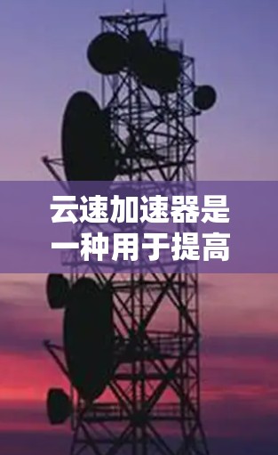 云速加速器是一种用于提高数据传输速率的设备，通常由云服务器、云服务器设备、防火墙、路由器、交换机和网络设备组成。以下是关于云速加速器测速的详细分析