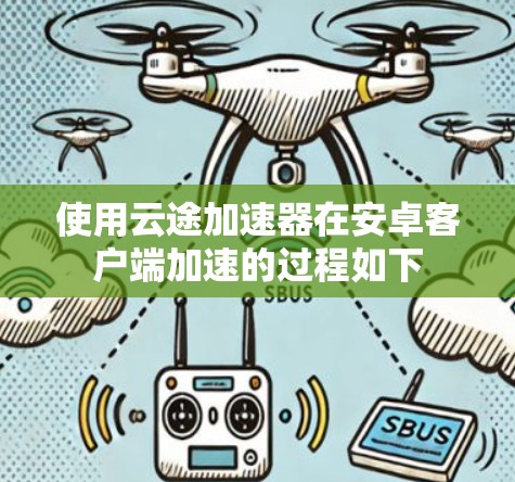 使用云途加速器在安卓客户端加速的过程如下 使用云途加速器在安卓客户端加速的过程如下