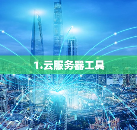 1.云服务器工具 1.云服务器工具