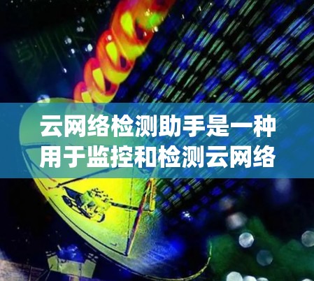 云网络检测助手是一种用于监控和检测云网络环境中的异常流量、攻击行为和网络连接的工具。它通常与云平台如AWS、Azure、Google Cloud等集成,帮助企业管理和维护其网络基础设施 云网络检测助手是一种用于监控和检测云网络环境中的异常流量、攻击行为和网络连接的工具。它通常与云平台如AWS、Azure、Google Cloud等集成,帮助企业管理和维护其网络基础设施