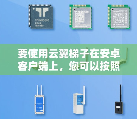 要使用云翼<strong>梯子</strong>在安卓客户端上,您可以按照以下步骤进行