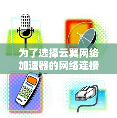 为了选择云翼网络加速器的网络连接线路，可以按照以下步骤进行