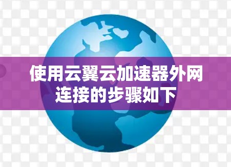 使用云翼云加速器外网连接的步骤如下