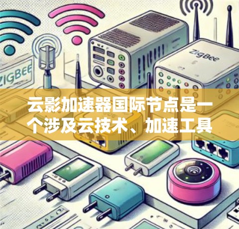 云影加速器国际节点是一个涉及云技术、加速工具和国际合作的术语。以下是对该概念的逐步解释 云影加速器国际节点是一个涉及云技术、加速工具和国际合作的术语。以下是对该概念的逐步解释