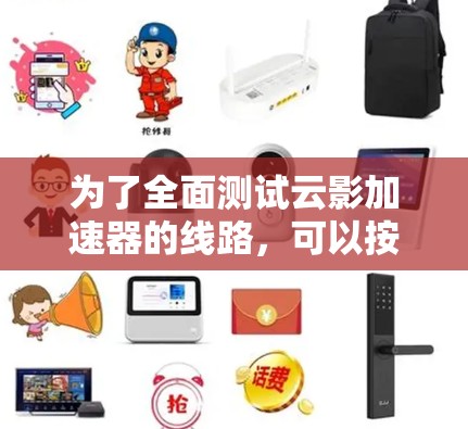 为了全面测试云影加速器的线路,可以按照以下步骤进行 为了全面测试云影加速器的线路,可以按照以下步骤进行