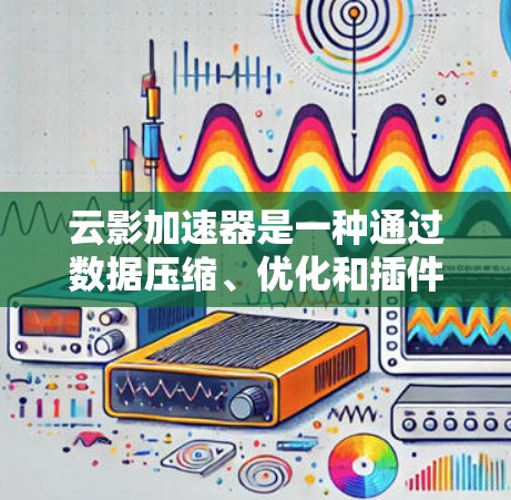 云影加速器是一种通过数据压缩、优化和插件技术来加速数据传输和处理的技术,广泛应用于云计算和大数据环境中。以下是对云影加速器线路优化的详细分析和解决方案 云影加速器是一种通过数据压缩、优化和插件技术来加速数据传输和处理的技术,广泛应用于云计算和大数据环境中。以下是对云影加速器线路优化的详细分析和解决方案