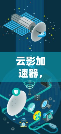 云影加速器，助力移动设备提升网络体验的高端解决方案